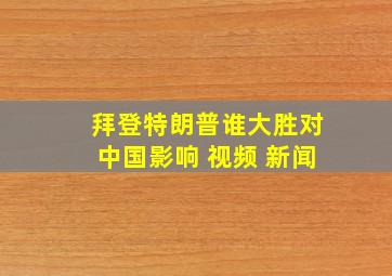 拜登特朗普谁大胜对中国影响 视频 新闻